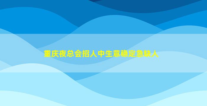重庆夜总会招人中生意稳定急缺人